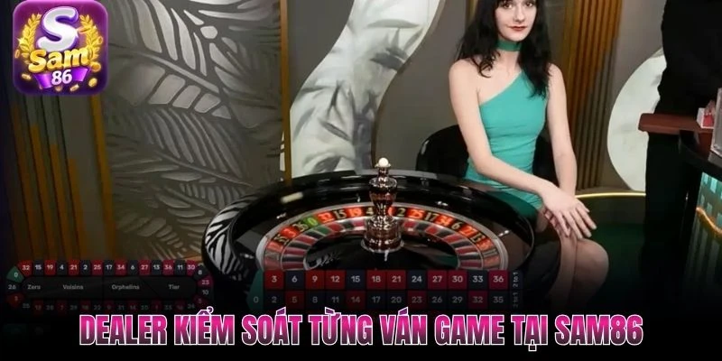 Dealer kiểm soát từng ván game tại SAM86